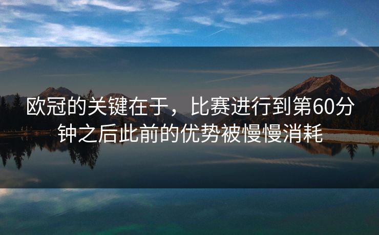 欧冠的关键在于，比赛进行到第60分钟之后此前的优势被慢慢消耗