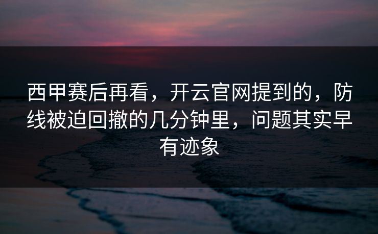 西甲赛后再看，开云官网提到的，防线被迫回撤的几分钟里，问题其实早有迹象