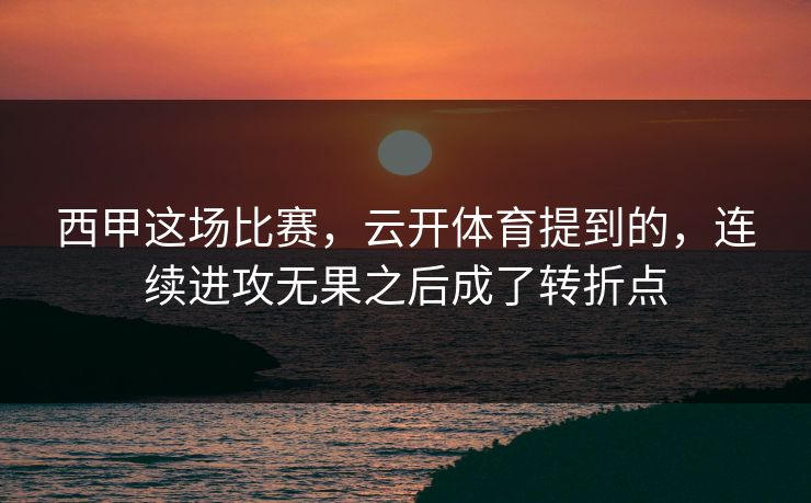 西甲这场比赛，云开体育提到的，连续进攻无果之后成了转折点