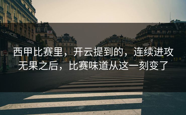 西甲比赛里，开云提到的，连续进攻无果之后，比赛味道从这一刻变了