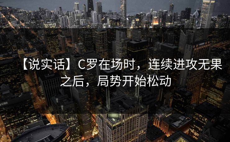 【说实话】C罗在场时，连续进攻无果之后，局势开始松动