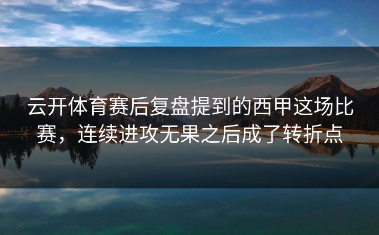 云开体育赛后复盘提到的西甲这场比赛，连续进攻无果之后成了转折点