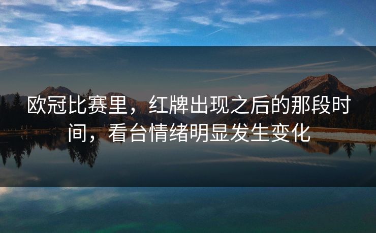 欧冠比赛里，红牌出现之后的那段时间，看台情绪明显发生变化