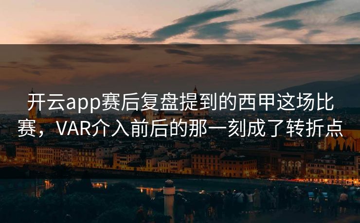 开云app赛后复盘提到的西甲这场比赛，VAR介入前后的那一刻成了转折点  第1张