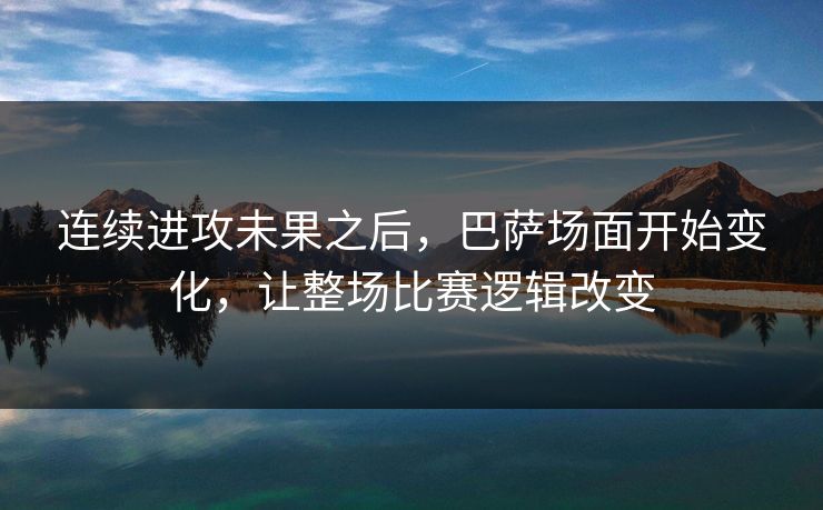 连续进攻未果之后，巴萨场面开始变化，让整场比赛逻辑改变