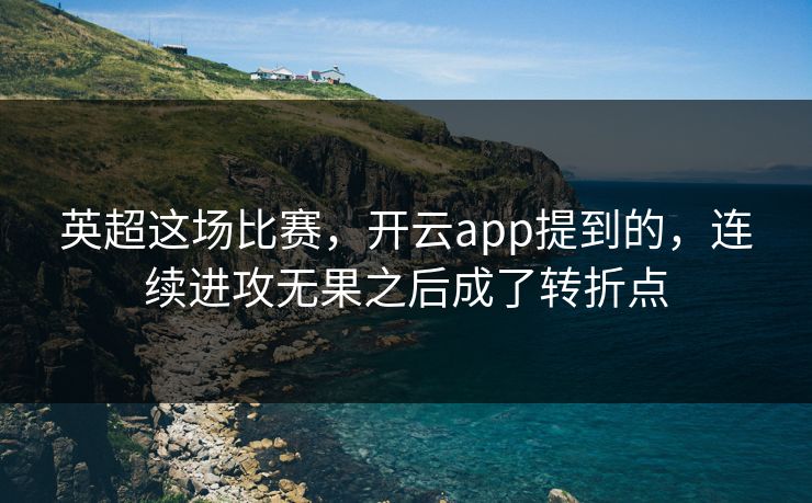 英超这场比赛,开云app提到的,连续进攻无果之后成了转折点 英超这场比赛,开云app提到的,连续进攻无果之后成了转折点