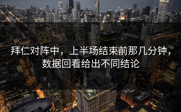 拜仁对阵中，上半场结束前那几分钟，数据回看给出不同结论  第1张