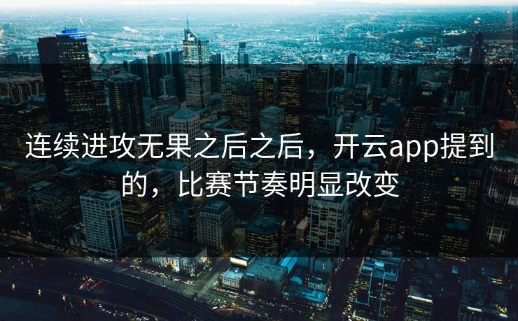 连续进攻无果之后之后，开云app提到的，比赛节奏明显改变  第1张