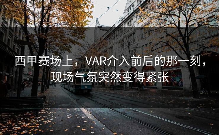 西甲赛场上，VAR介入前后的那一刻，现场气氛突然变得紧张  第1张