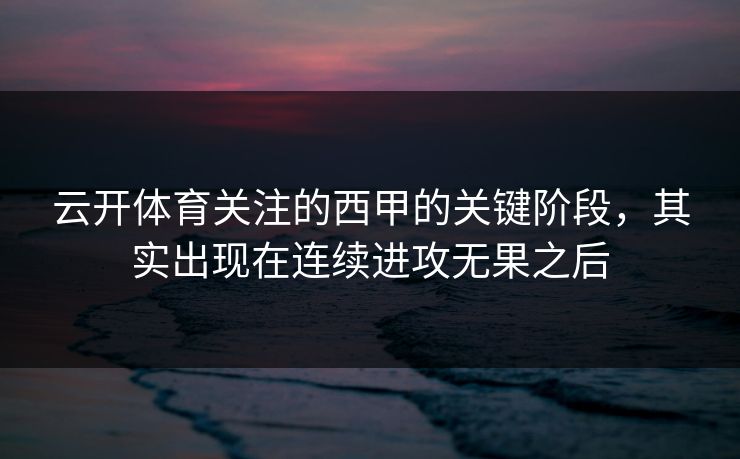 云开体育关注的西甲的关键阶段，其实出现在连续进攻无果之后  第1张