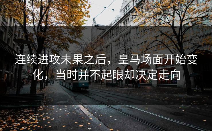 连续进攻未果之后，皇马场面开始变化，当时并不起眼却决定走向