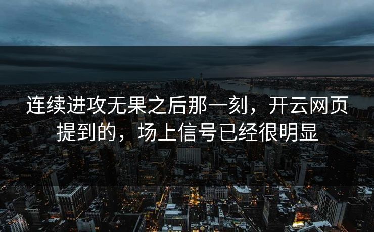 连续进攻无果之后那一刻，开云网页提到的，场上信号已经很明显  第1张