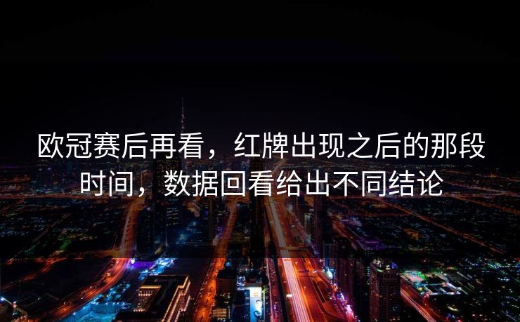 欧冠赛后再看，红牌出现之后的那段时间，数据回看给出不同结论