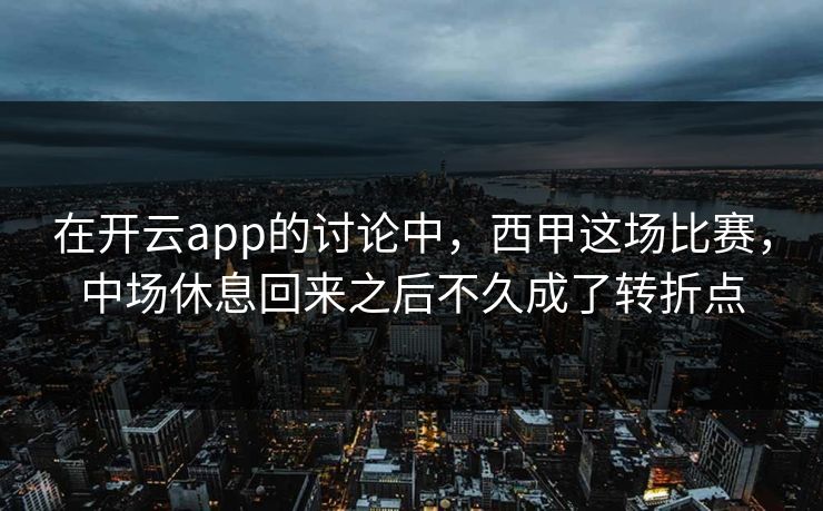 在开云app的讨论中，西甲这场比赛，中场休息回来之后不久成了转折点  第1张