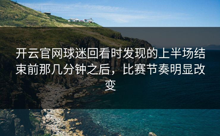 开云官网球迷回看时发现的上半场结束前那几分钟之后，比赛节奏明显改变  第1张