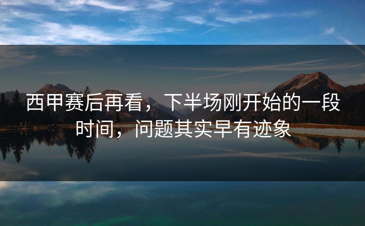 西甲赛后再看，下半场刚开始的一段时间，问题其实早有迹象  第1张