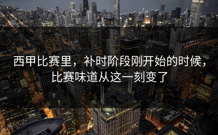 西甲比赛里，补时阶段刚开始的时候，比赛味道从这一刻变了  第1张