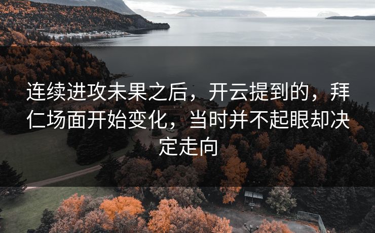 连续进攻未果之后，开云提到的，拜仁场面开始变化，当时并不起眼却决定走向  第1张