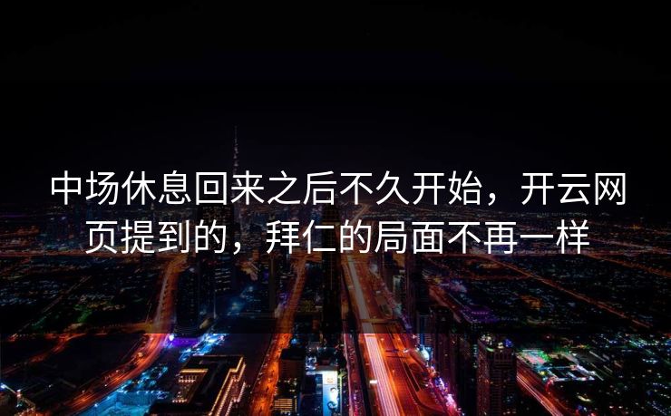 中场休息回来之后不久开始，开云网页提到的，拜仁的局面不再一样  第1张