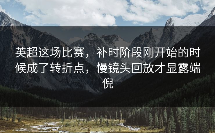 英超这场比赛，补时阶段刚开始的时候成了转折点，慢镜头回放才显露端倪