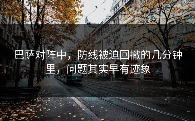 巴萨对阵中，防线被迫回撤的几分钟里，问题其实早有迹象