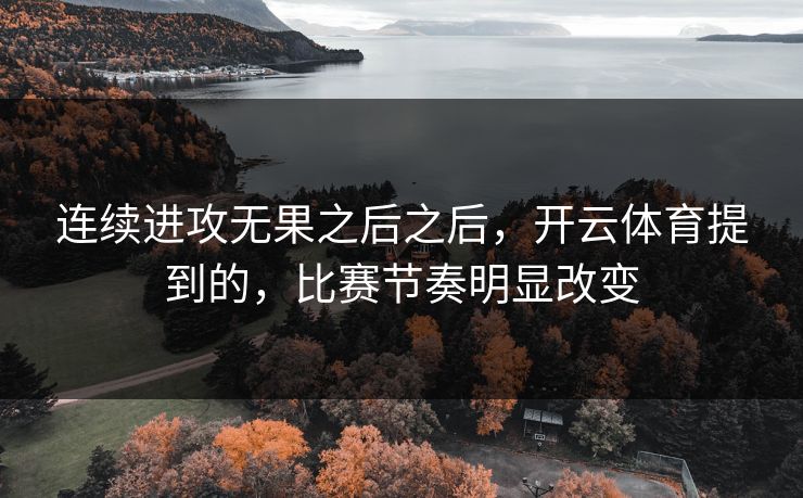连续进攻无果之后之后，开云体育提到的，比赛节奏明显改变